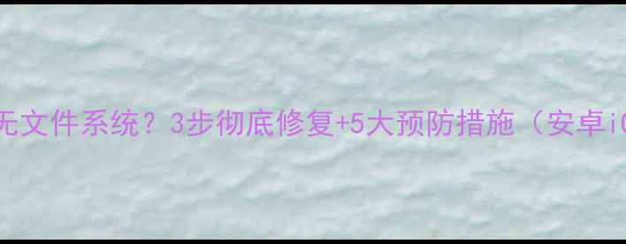 图片 手机内存卡无文件系统？3步彻底修复+5大预防措施（安卓iOS全攻略）1