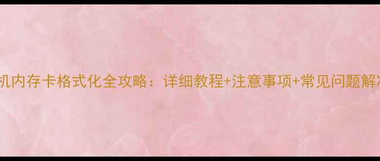 手机内存卡格式化全攻略详细教程注意事项常见问题解决