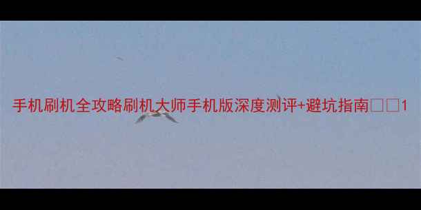 手机刷机全攻略刷机大师手机版深度测评避坑指南