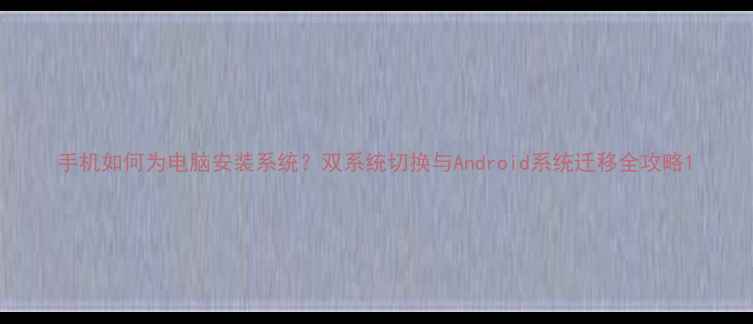 手机如何为电脑安装系统双系统切换与Android系统迁移全攻略