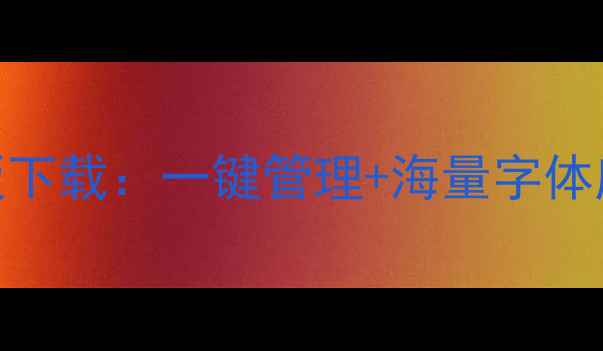 手机字体管家最新版下载一键管理海量字体库个性化设置技巧