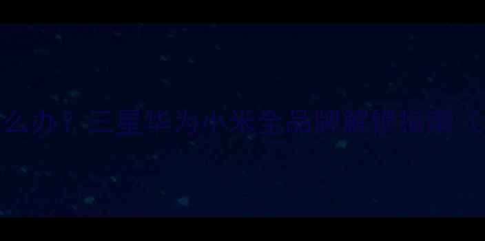 手机密码锁忘记怎么办三星华为小米全品牌解锁指南含密码找回技巧