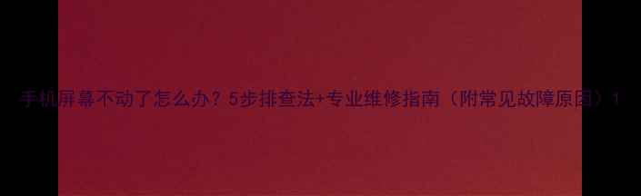 图片 手机屏幕不动了怎么办？5步排查法+专业维修指南（附常见故障原因）1