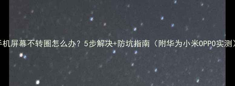 图片 手机屏幕不转圈怎么办？5步解决+防坑指南（附华为小米OPPO实测）