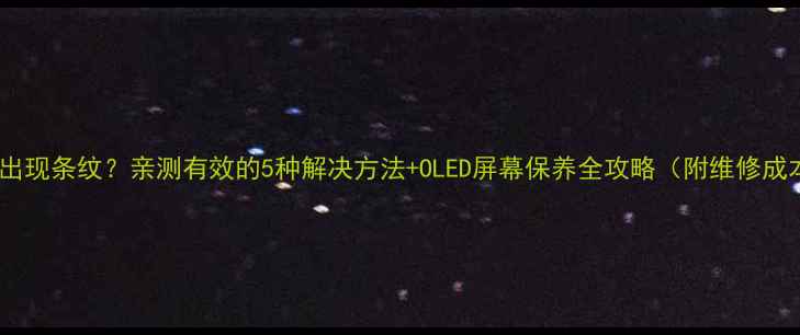 图片 手机屏幕出现条纹？亲测有效的5种解决方法+OLED屏幕保养全攻略（附维修成本清单）1