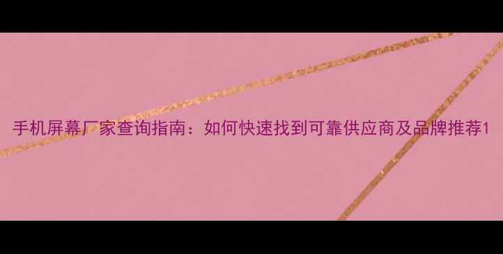 图片 手机屏幕厂家查询指南：如何快速找到可靠供应商及品牌推荐1