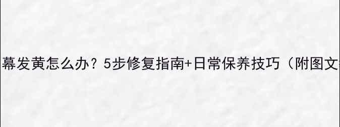 图片 手机屏幕发黄怎么办？5步修复指南+日常保养技巧（附图文教程）