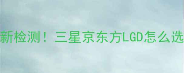 图片 手机屏幕品牌避坑指南最新检测！三星京东方LGD怎么选？看完这篇不花冤枉钱📱