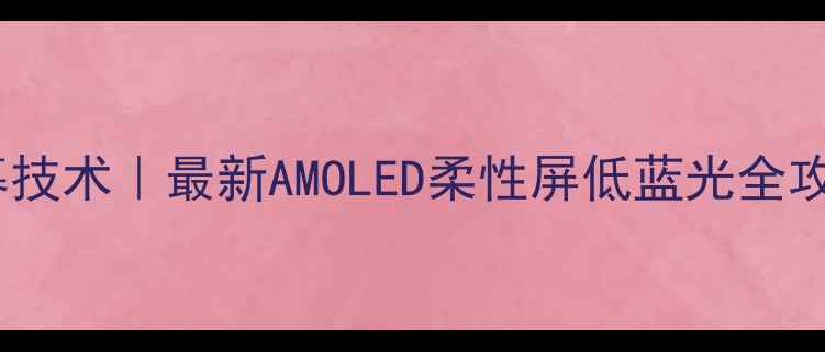图片 手机屏幕技术｜最新AMOLED柔性屏低蓝光全攻略📱✨1