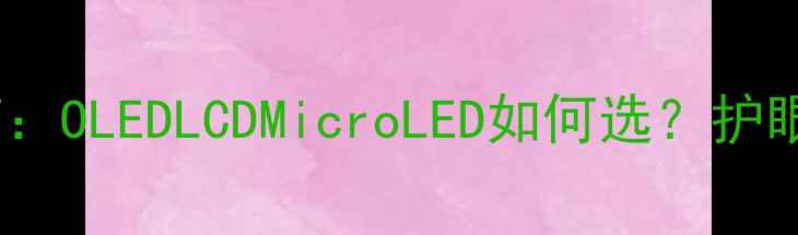 图片 手机屏幕推荐指南：OLEDLCDMicroLED如何选？护眼防蓝光手机盘点1