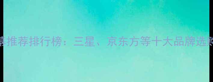 图片 手机屏幕推荐排行榜：三星、京东方等十大品牌选购全攻略