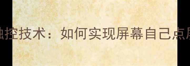 手机屏幕智能触控技术如何实现屏幕自己点屏幕的神奇体验
