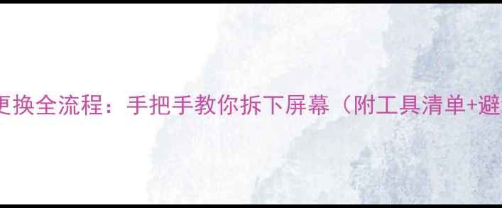 图片 手机屏幕更换全流程：手把手教你拆下屏幕（附工具清单+避坑指南）1