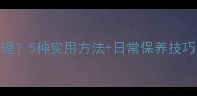 图片 手机屏幕水痕怎么处理？5种实用方法+日常保养技巧，轻松告别指纹油渍