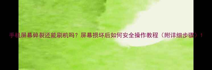 手机屏幕碎裂还能刷机吗屏幕损坏后如何安全操作教程附详细步骤