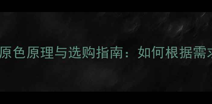 手机屏幕红绿蓝三原色原理与选购指南如何根据需求选择高色域手机