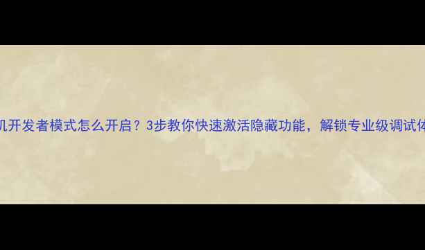 图片 手机开发者模式怎么开启？3步教你快速激活隐藏功能，解锁专业级调试体验