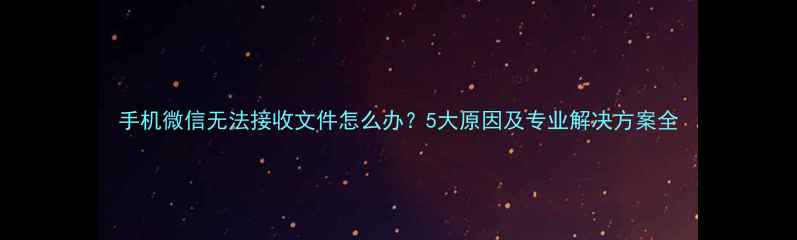 图片 手机微信无法接收文件怎么办？5大原因及专业解决方案全