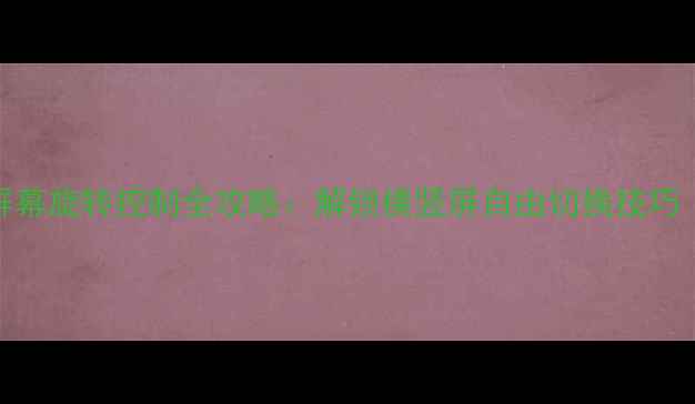 图片 手机必看安卓iOS屏幕旋转控制全攻略：解锁横竖屏自由切换技巧（附汉化版下载）1