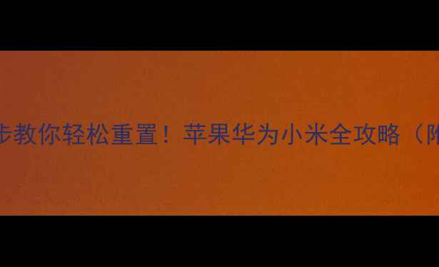 手机忘记密码3步教你轻松重置苹果华为小米全攻略附数据备份指南