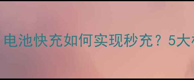 图片 手机快充技术深度：电池快充如何实现秒充？5大核心技术及未来趋势