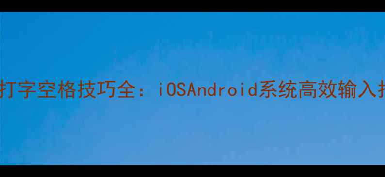 图片 手机打字空格技巧全：iOSAndroid系统高效输入指南1