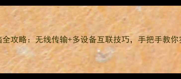 手机投屏电脑全攻略无线传输多设备互联技巧手把手教你实现屏幕共享