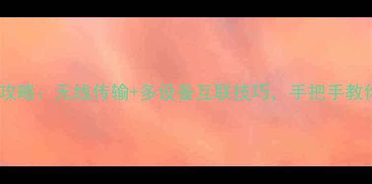 图片 手机投屏电脑全攻略：无线传输+多设备互联技巧，手把手教你实现屏幕共享1