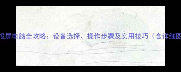 图片 手机投屏电脑全攻略：设备选择、操作步骤及实用技巧（含详细图文）