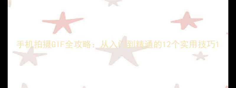 手机拍摄GIF全攻略从入门到精通的12个实用技巧