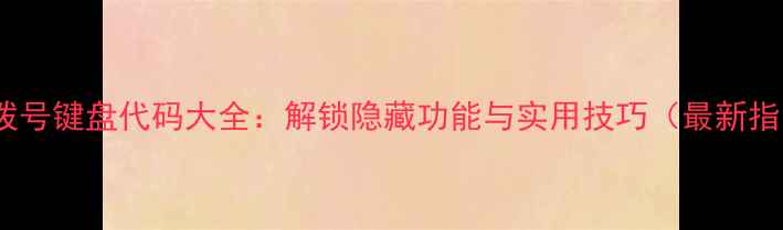 图片 手机拨号键盘代码大全：解锁隐藏功能与实用技巧（最新指南）1