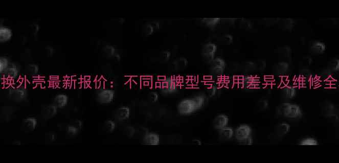 图片 手机换外壳最新报价：不同品牌型号费用差异及维修全攻略