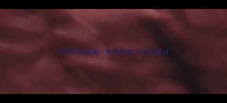 图片 手机无法接通？先排查这5个常见原因