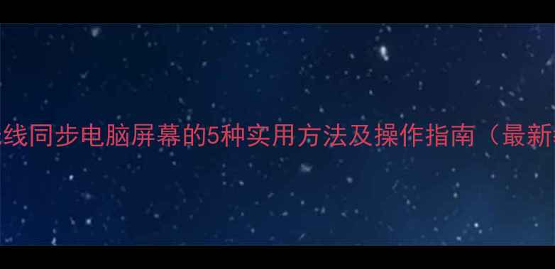 图片 手机无线同步电脑屏幕的5种实用方法及操作指南（最新教程）