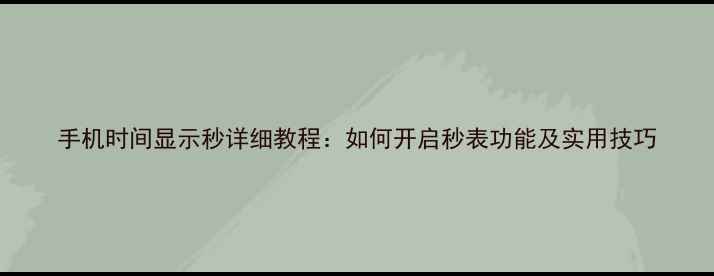 图片 手机时间显示秒详细教程：如何开启秒表功能及实用技巧