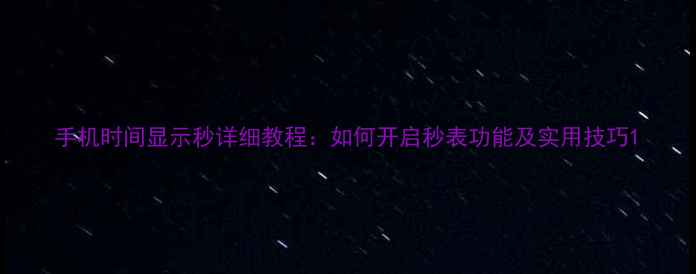 手机时间显示秒详细教程如何开启秒表功能及实用技巧