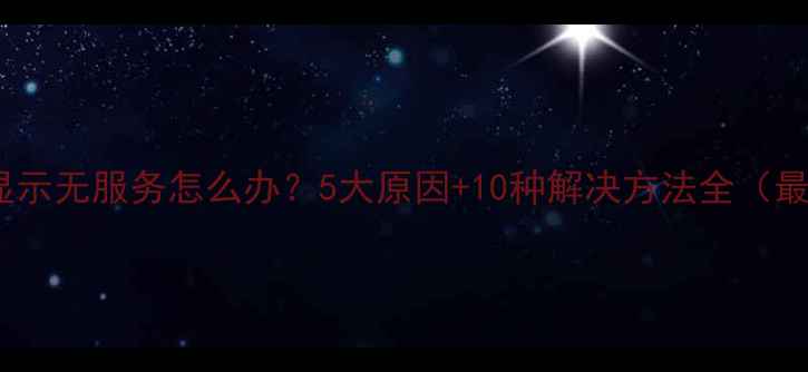 图片 手机显示无服务怎么办？5大原因+10种解决方法全（最新）1