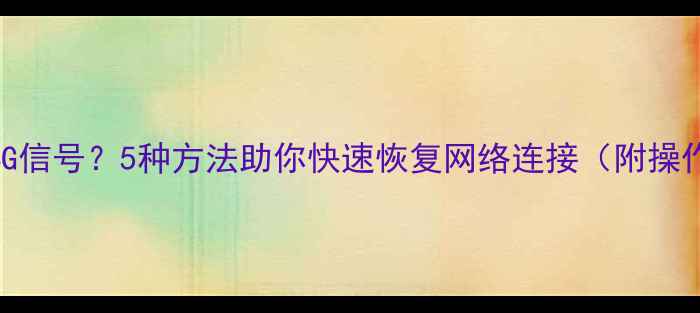 图片 手机没4G信号？5种方法助你快速恢复网络连接（附操作指南）