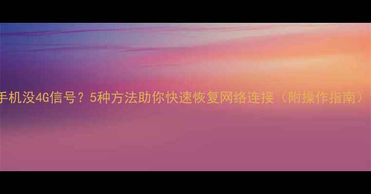 图片 手机没4G信号？5种方法助你快速恢复网络连接（附操作指南）1