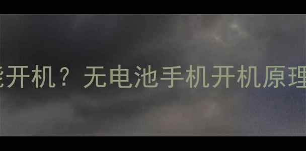手机没电也能开机无电池手机开机原理与使用场景