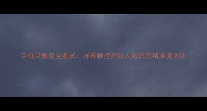 图片 手机灵敏度全测试：屏幕触控指纹人脸识别精准度对比