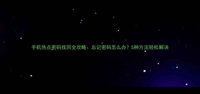 手机热点密码找回全攻略忘记密码怎么办5种方法轻松解决