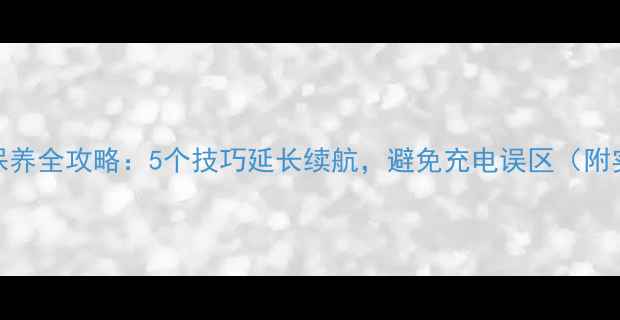 图片 手机电池保养全攻略：5个技巧延长续航，避免充电误区（附实测数据）