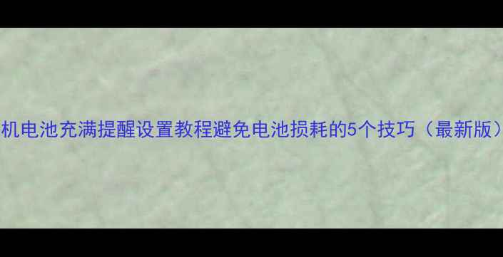 图片 手机电池充满提醒设置教程避免电池损耗的5个技巧（最新版）1