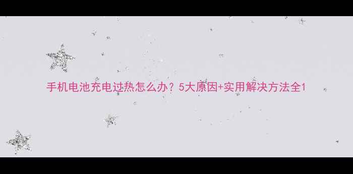 图片 手机电池充电过热怎么办？5大原因+实用解决方法全1