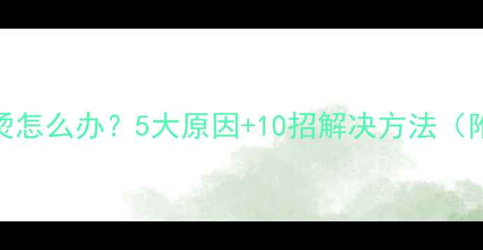 图片 手机电池发烫怎么办？5大原因+10招解决方法（附实测数据）