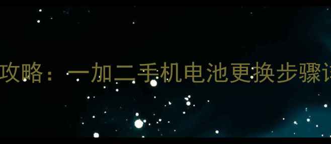 图片 手机电池更换全攻略：一加二手机电池更换步骤详解与注意事项1