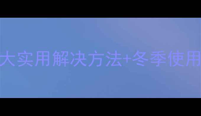 手机电池温度过低怎么办5大实用解决方法冬季使用全攻略附官方维修指南