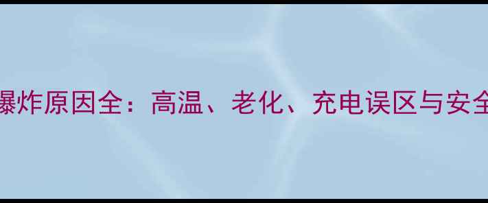 图片 手机电池爆炸原因全：高温、老化、充电误区与安全防护指南