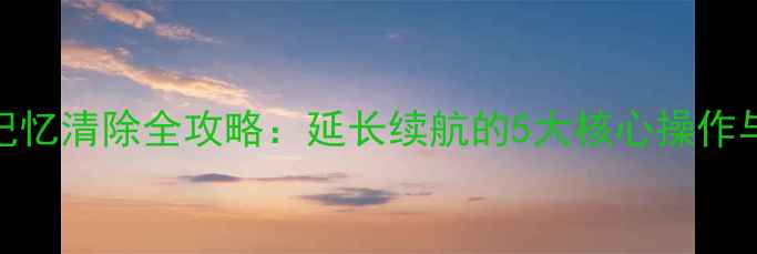 图片 手机电池记忆清除全攻略：延长续航的5大核心操作与注意事项